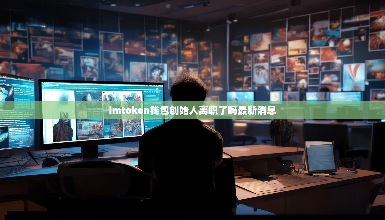 imtoken钱包创始人离职了吗最新消息