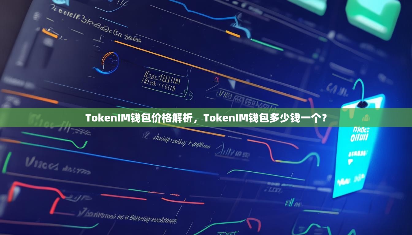 TokenIM钱包价格解析，TokenIM钱包多少钱一个？