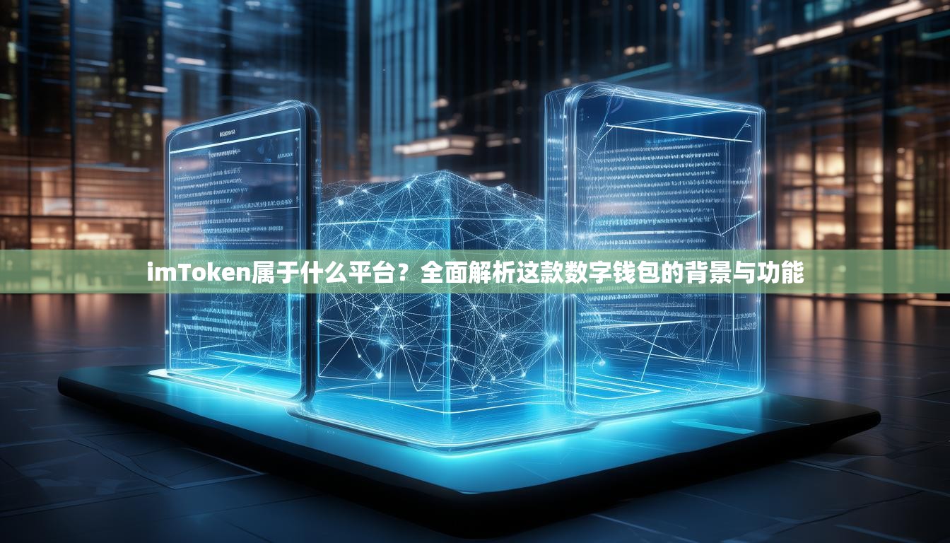 imToken属于什么平台？全面解析这款数字钱包的背景与功能