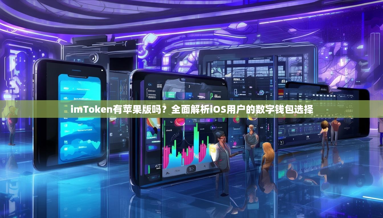 imToken有苹果版吗？全面解析iOS用户的数字钱包选择